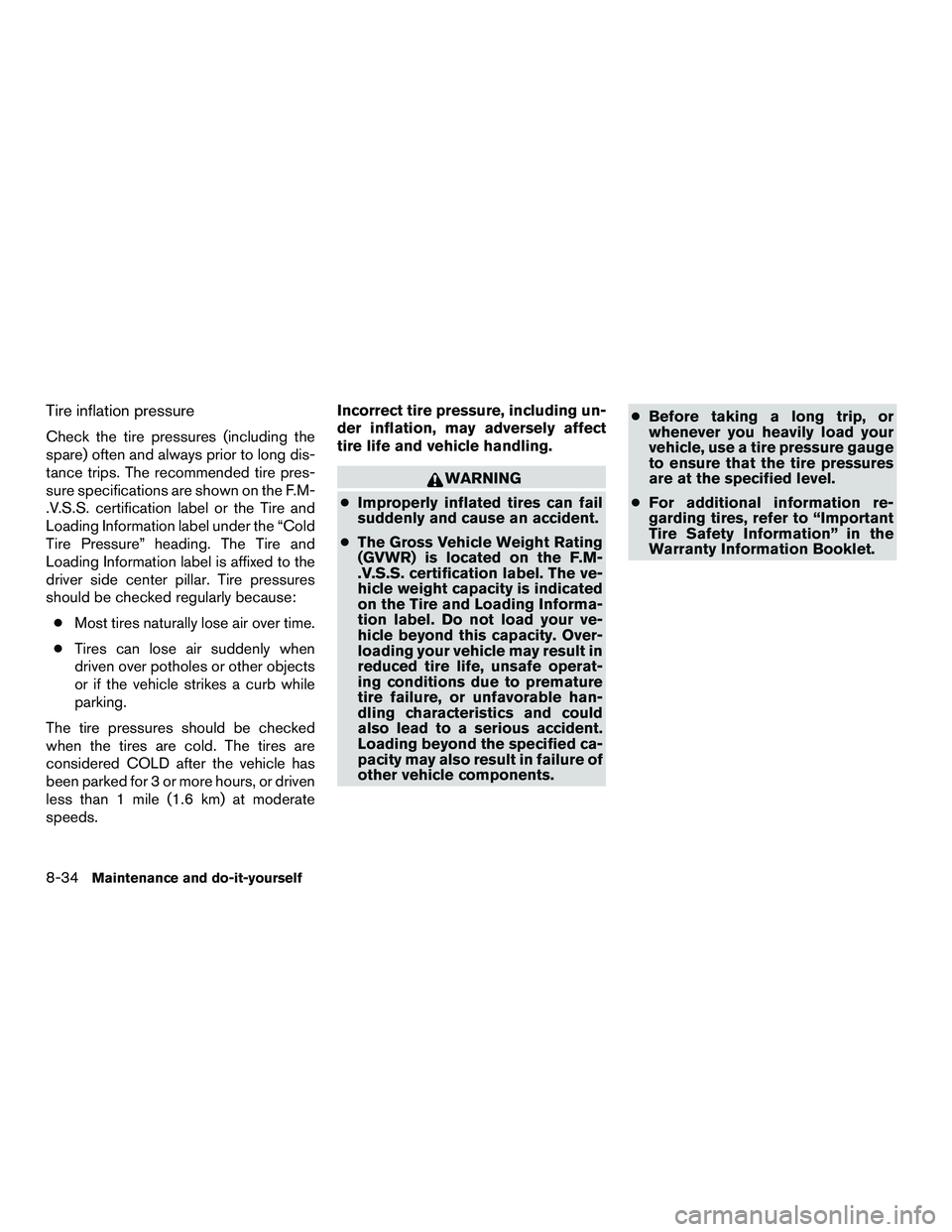 NISSAN NV200 2016  Owners Manual Tire inflation pressure
Check the tire pressures (including the
spare) often and always prior to long dis-
tance trips. The recommended tire pres-
sure specifications are shown on the F.M-
.V.S.S. cer