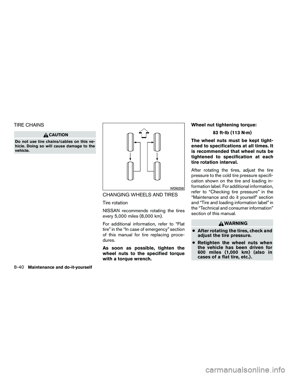 NISSAN NV200 2016  Owners Manual TIRE CHAINS
CAUTION
Do not use tire chains/cables on this ve-
hicle. Doing so will cause damage to the
vehicle.
CHANGING WHEELS AND TIRES
Tire rotation
NISSAN recommends rotating the tires
every 5,000