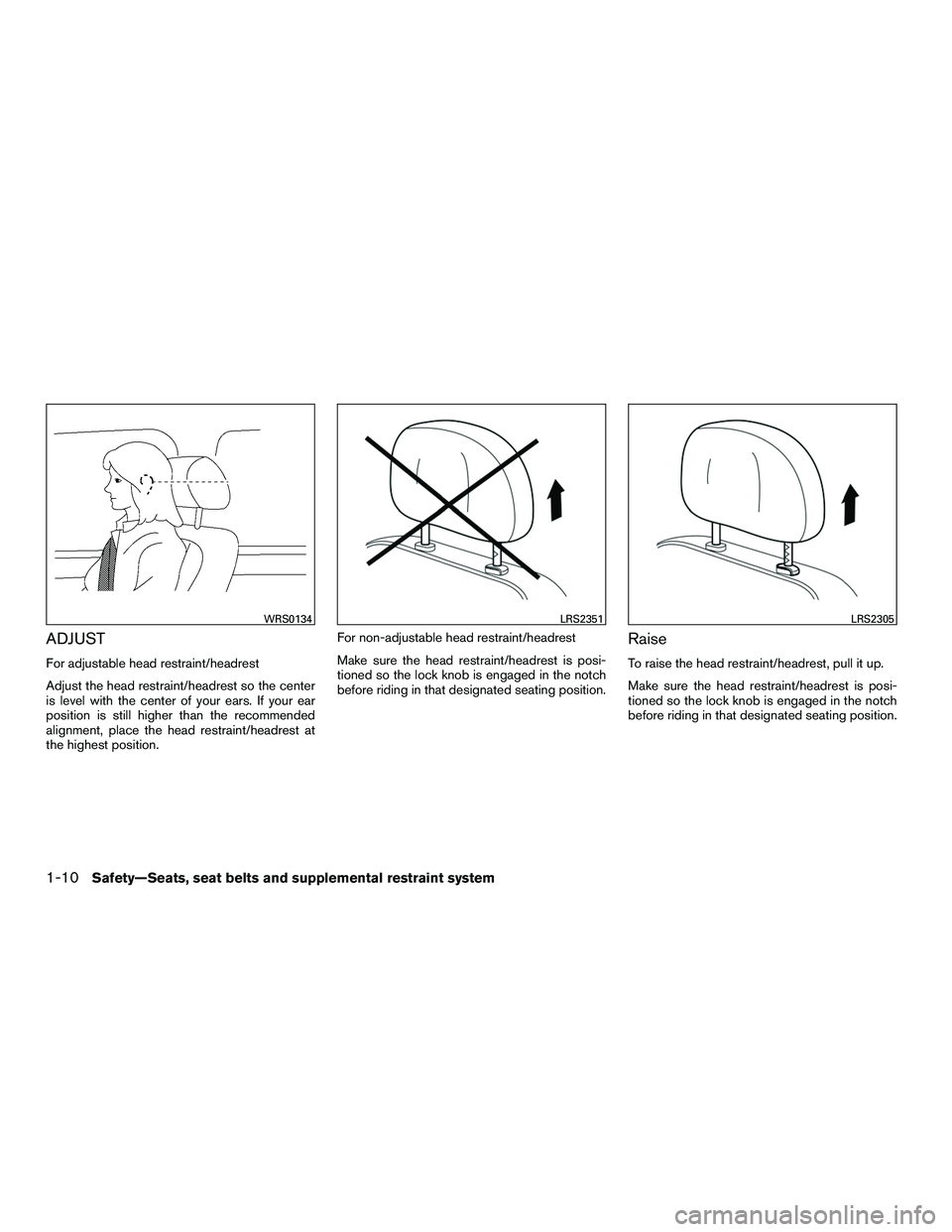 NISSAN NV200 2016 Owners Manual ADJUST
For adjustable head restraint/headrest
Adjust the head restraint/headrest so the center
is level with the center of your ears. If your ear
position is still higher than the recommended
alignmen NISSAN NV200 2016 Owners Manual ADJUST
For adjustable head restraint/headrest
Adjust the head restraint/headrest so the center
is level with the center of your ears. If your ear
position is still higher than the recommended
alignmen