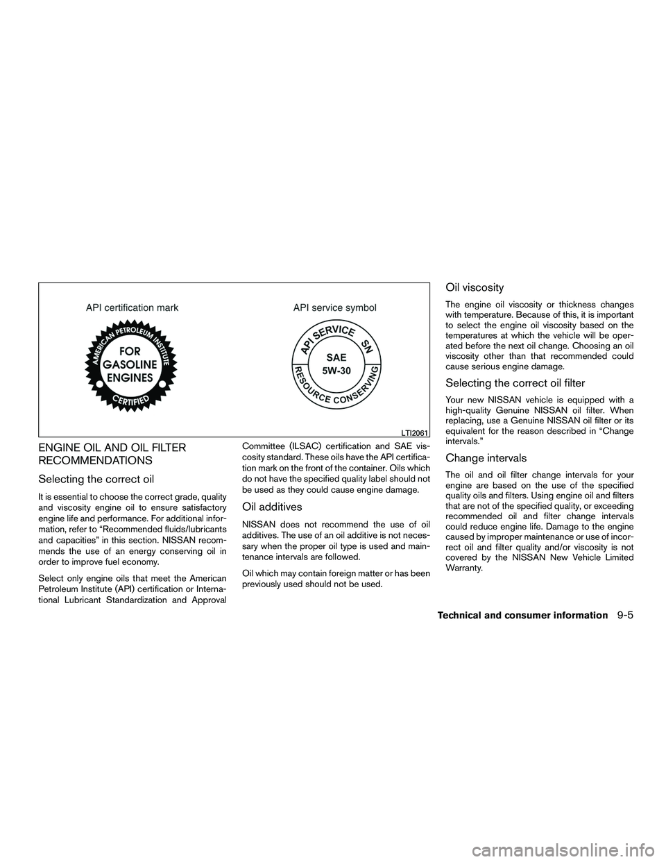 NISSAN NV200 2016  Owners Manual ENGINE OIL AND OIL FILTER
RECOMMENDATIONS
Selecting the correct oil
It is essential to choose the correct grade, quality
and viscosity engine oil to ensure satisfactory
engine life and performance. Fo