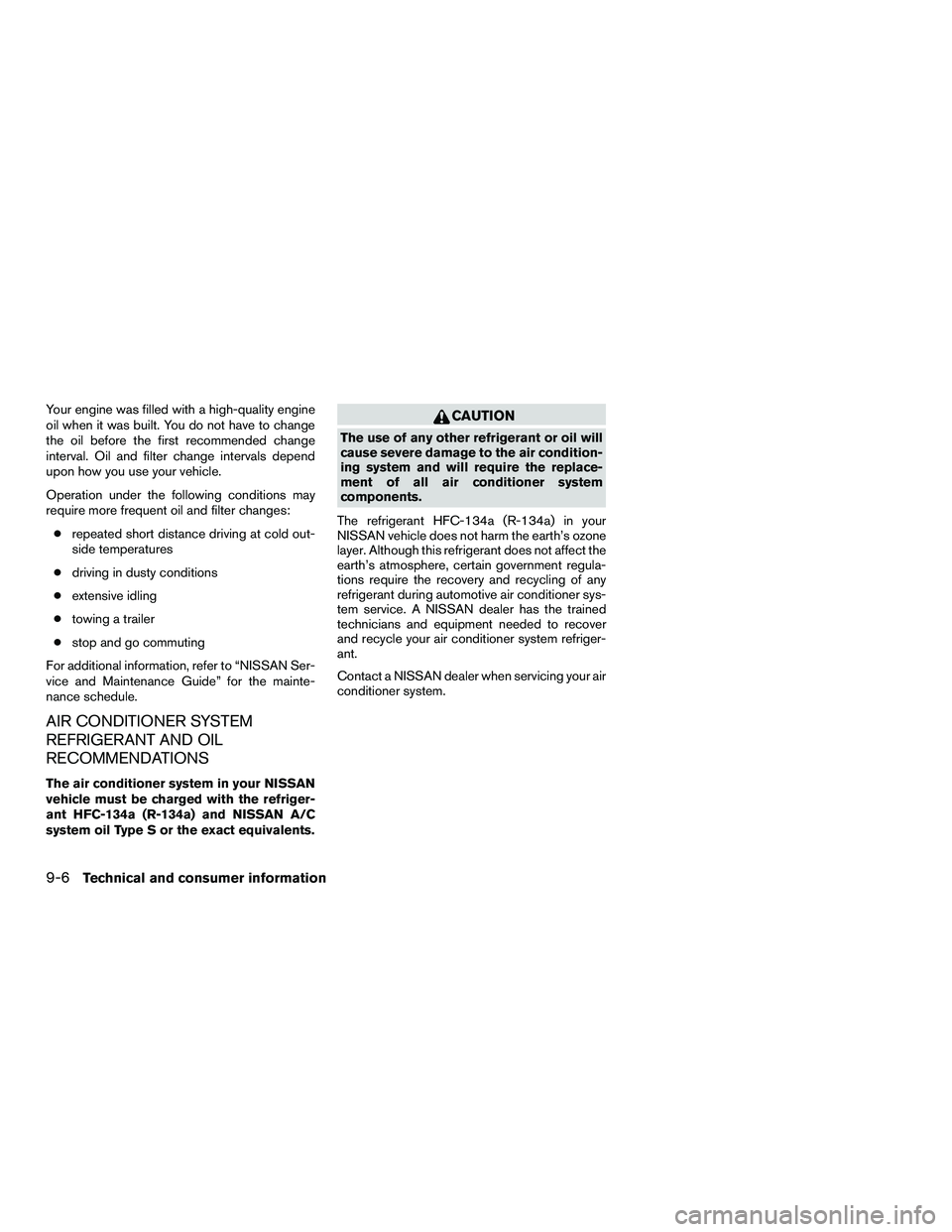NISSAN NV200 2016  Owners Manual Your engine was filled with a high-quality engine
oil when it was built. You do not have to change
the oil before the first recommended change
interval. Oil and filter change intervals depend
upon how