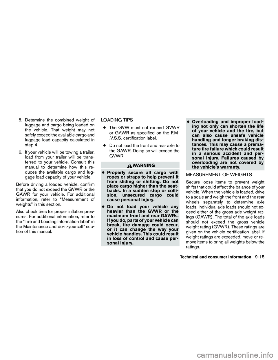 NISSAN NV200 2016  Owners Manual 5. Determine the combined weight ofluggage and cargo being loaded on
the vehicle. That weight may not
safely exceed the available cargo and
luggage load capacity calculated in
step 4.
6. If your vehic