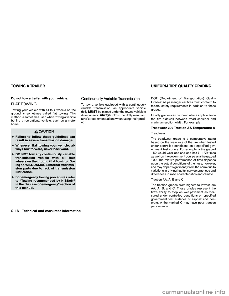 NISSAN NV200 2016  Owners Manual Do not tow a trailer with your vehicle.
FLAT TOWING
Towing your vehicle with all four wheels on the
ground is sometimes called flat towing. This
method is sometimes used when towing a vehicle
behind a