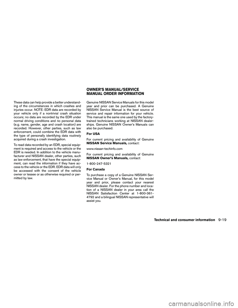 NISSAN NV200 2016  Owners Manual These data can help provide a better understand-
ing of the circumstances in which crashes and
injuries occur. NOTE: EDR data are recorded by
your vehicle only if a nontrivial crash situation
occurs; 