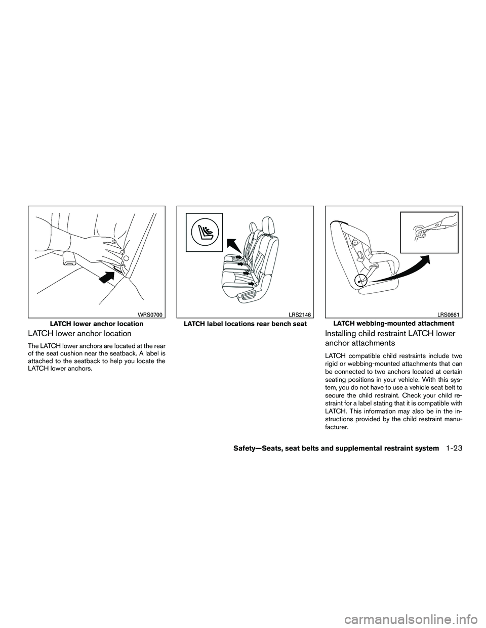 NISSAN NV200 2016 Service Manual LATCH lower anchor location
The LATCH lower anchors are located at the rear
of the seat cushion near the seatback. A label is
attached to the seatback to help you locate the
LATCH lower anchors.
Insta NISSAN NV200 2016 Service Manual LATCH lower anchor location
The LATCH lower anchors are located at the rear
of the seat cushion near the seatback. A label is
attached to the seatback to help you locate the
LATCH lower anchors.
Insta
