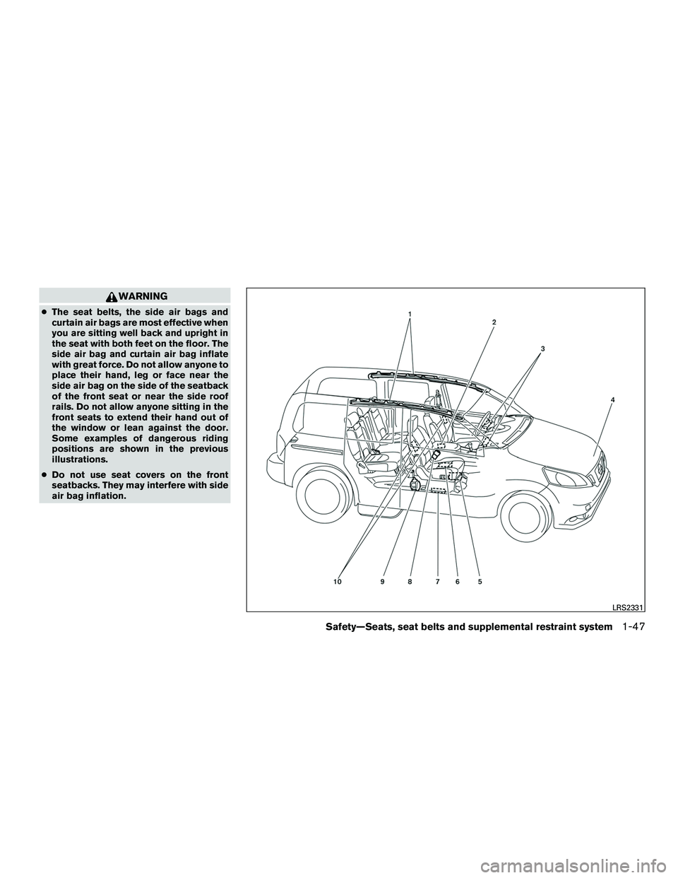 NISSAN NV200 2016 Repair Manual WARNING
●The seat belts, the side air bags and
curtain air bags are most effective when
you are sitting well back and upright in
the seat with both feet on the floor. The
side air bag and curtain ai