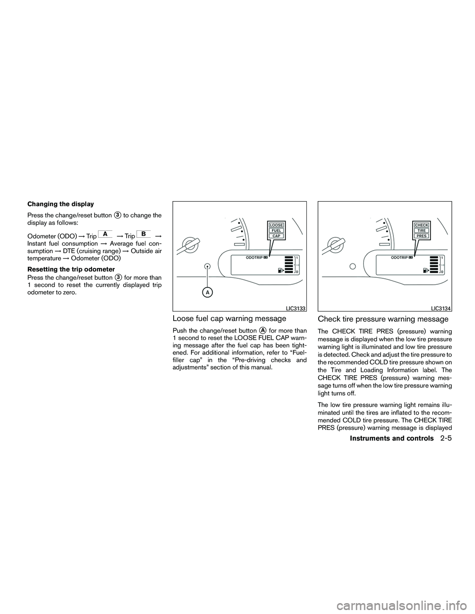 NISSAN NV200 2016 Manual Online Changing the display
Press the change/reset button
3to change the
display as follows:
Odometer (ODO) →Trip
→Trip→
Instant fuel consumption →Average fuel con-
sumption →DTE (cruising range) 