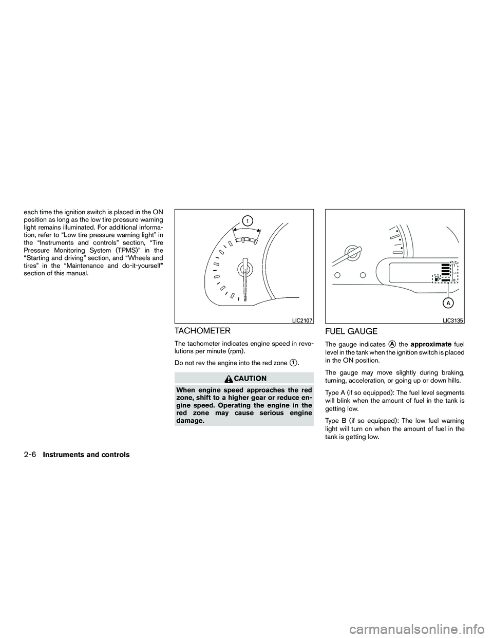 NISSAN NV200 2016  Owners Manual each time the ignition switch is placed in the ON
position as long as the low tire pressure warning
light remains illuminated. For additional informa-
tion, refer to “Low tire pressure warning light