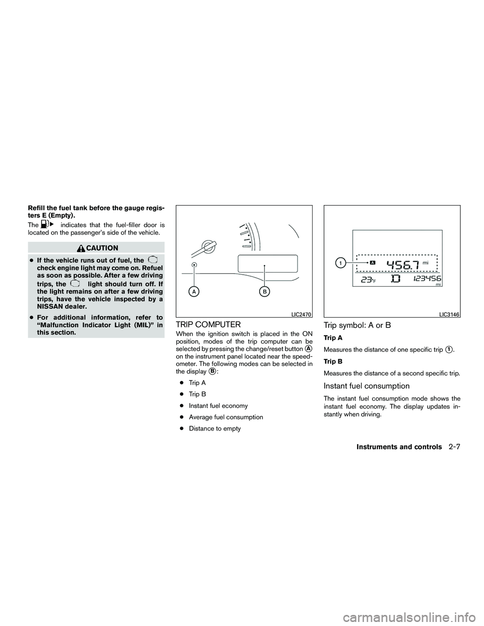 NISSAN NV200 2016  Owners Manual Refill the fuel tank before the gauge regis-
ters E (Empty) .
The
indicates that the fuel-filler door is
located on the passenger’s side of the vehicle.
CAUTION
● If the vehicle runs out of fuel, 