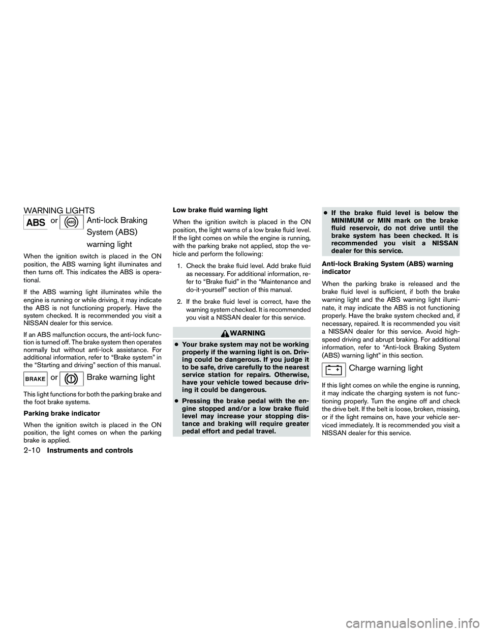 NISSAN NV200 2016 Owners Manual WARNING LIGHTS
orAnti-lock BrakingSystem (ABS)
warning light
When the ignition switch is placed in the ON
position, the ABS warning light illuminates and
then turns off. This indicates the ABS is oper NISSAN NV200 2016 Owners Manual WARNING LIGHTS
orAnti-lock BrakingSystem (ABS)
warning light
When the ignition switch is placed in the ON
position, the ABS warning light illuminates and
then turns off. This indicates the ABS is oper