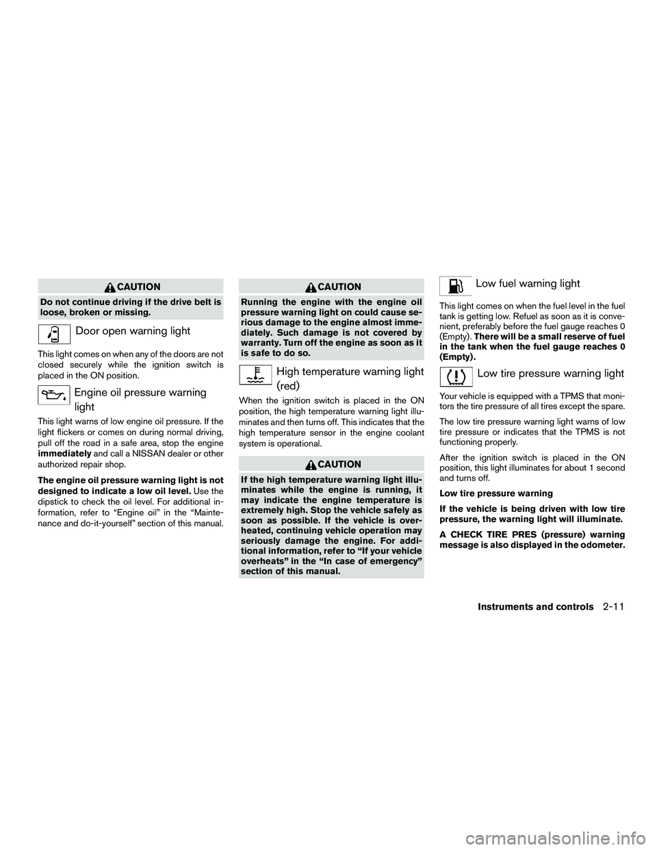 NISSAN NV200 2016 Manual Online CAUTION
Do not continue driving if the drive belt is
loose, broken or missing.
Door open warning light
This light comes on when any of the doors are not
closed securely while the ignition switch is
pl