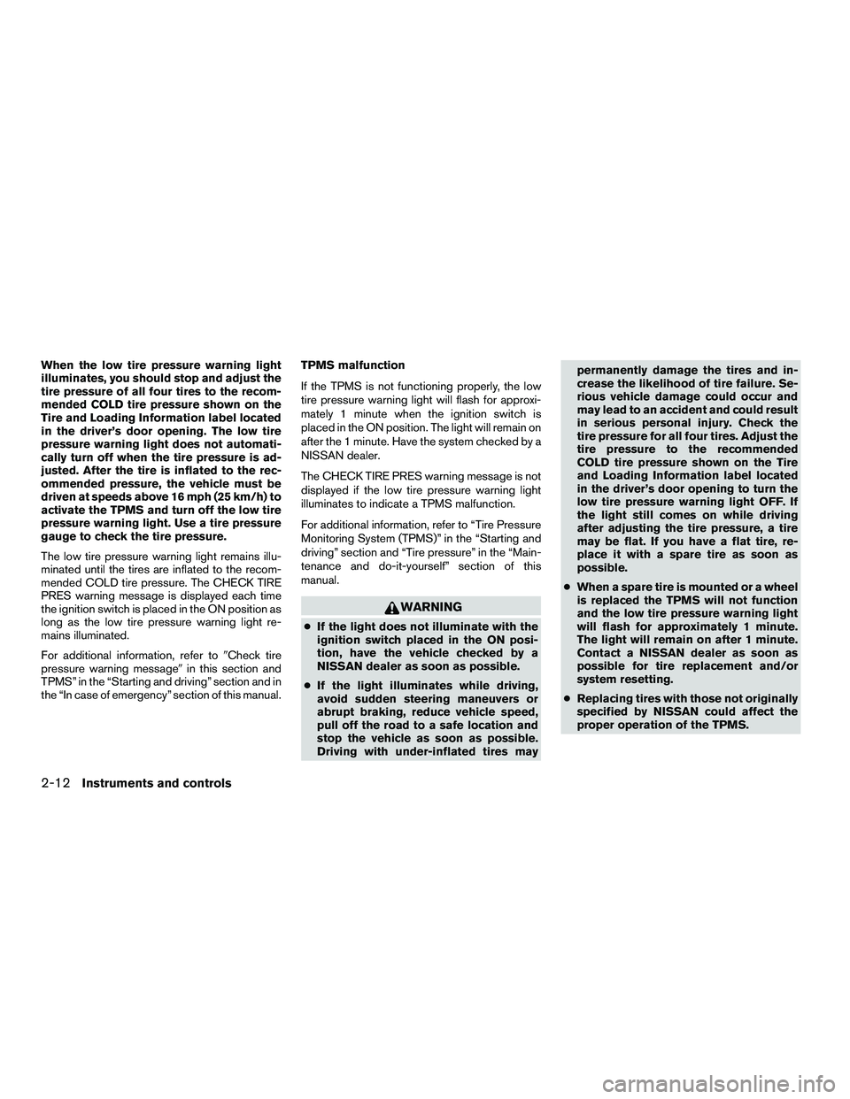 NISSAN NV200 2016  Owners Manual When the low tire pressure warning light
illuminates, you should stop and adjust the
tire pressure of all four tires to the recom-
mended COLD tire pressure shown on the
Tire and Loading Information l