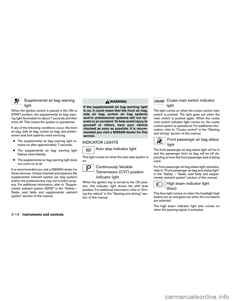 NISSAN NV200 2016  Owners Manual Supplemental air bag warninglight
When the ignition switch is placed in the ON or
START position, the supplemental air bag warn-
ing light illuminates for about 7 seconds and then
turns off. This mean