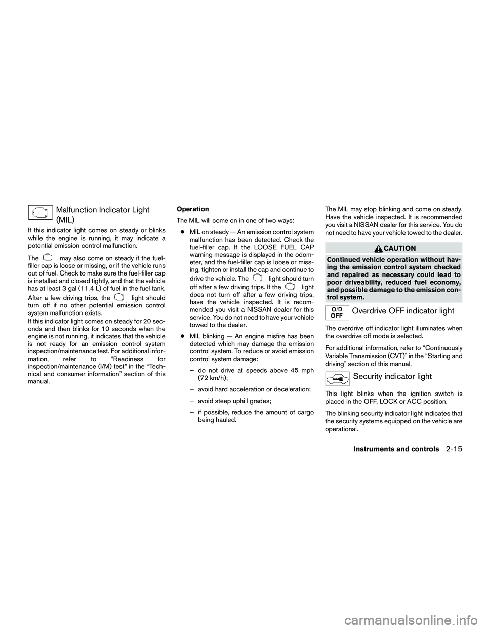NISSAN NV200 2016  Owners Manual Malfunction Indicator Light(MIL)
If this indicator light comes on steady or blinks
while the engine is running, it may indicate a
potential emission control malfunction.
The
may also come on steady if
