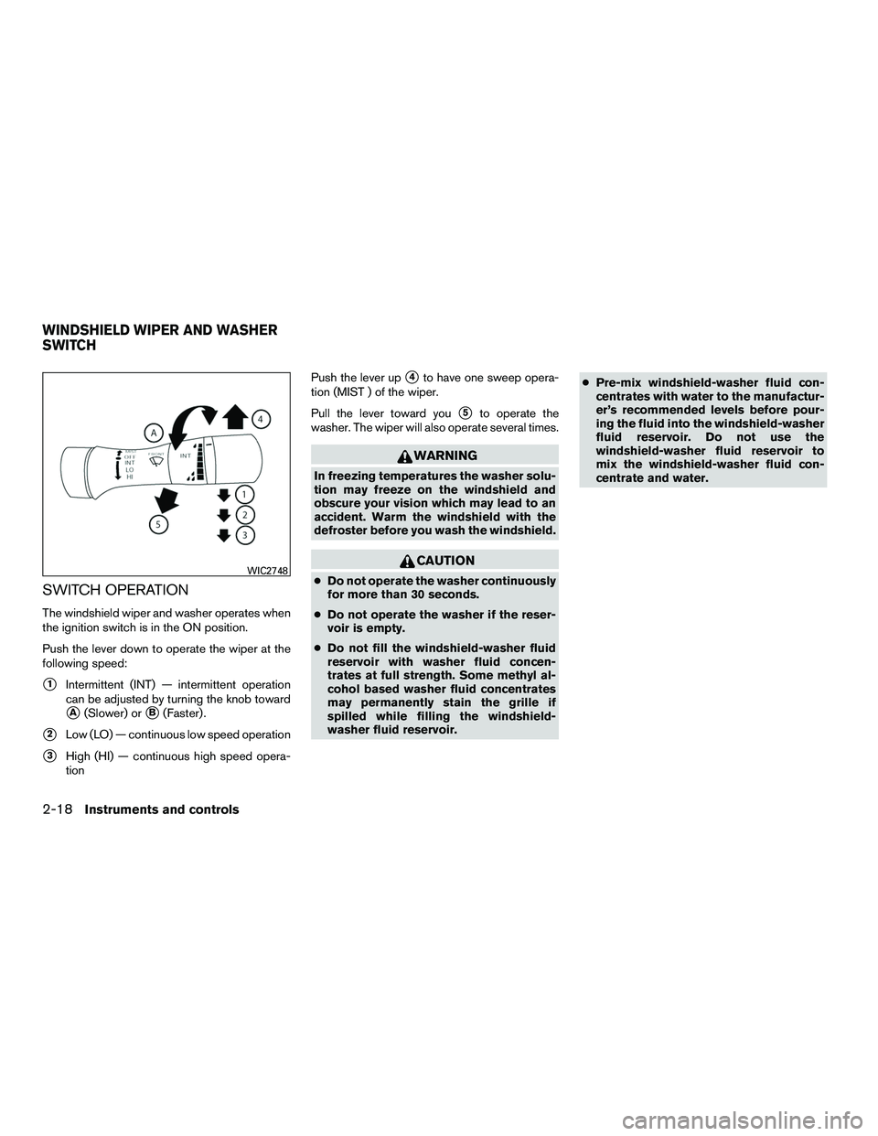 NISSAN NV200 2016  Owners Manual SWITCH OPERATION
The windshield wiper and washer operates when
the ignition switch is in the ON position.
Push the lever down to operate the wiper at the
following speed:
1Intermittent (INT) — inte