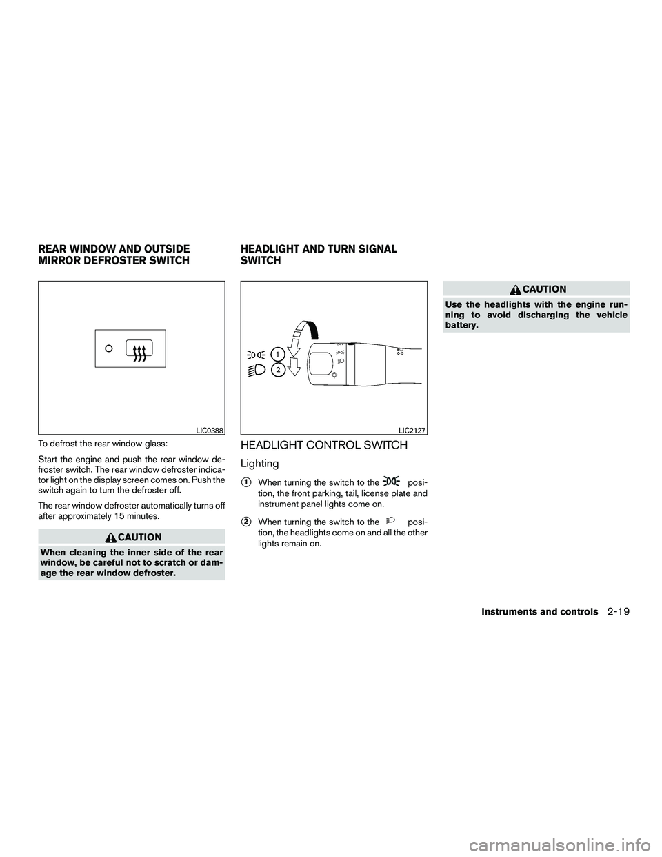 NISSAN NV200 2016  Owners Manual To defrost the rear window glass:
Start the engine and push the rear window de-
froster switch. The rear window defroster indica-
tor light on the display screen comes on. Push the
switch again to tur