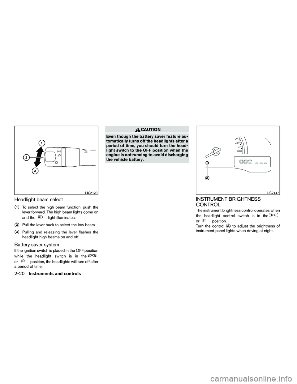 NISSAN NV200 2016  Owners Manual Headlight beam select
1To select the high beam function, push the
lever forward. The high beam lights come on
and the
light illuminates.
2Pull the lever back to select the low beam.
3Pulling and re