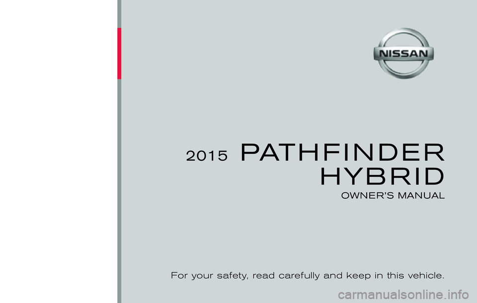 NISSAN PATHFINDER HYBRID 2015 Owners Manual ®
2015 PATHFINDERHYBRID
OWNER’S MANUAL
For your safety, read carefully and keep in this vehicle.
R52-D
Printing : September 2014 (02)
Publication No.: OM1E 0R51U0 Printed in U.S.A. OM15EA HR52 NISSAN PATHFINDER HYBRID 2015 Owners Manual ®
2015 PATHFINDERHYBRID
OWNER’S MANUAL
For your safety, read carefully and keep in this vehicle.
R52-D
Printing : September 2014 (02)
Publication No.: OM1E 0R51U0 Printed in U.S.A. OM15EA HR52