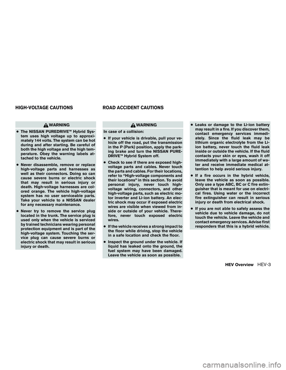 NISSAN PATHFINDER HYBRID 2015 User Guide WARNING
●The NISSAN PUREDRIVE™ Hybrid Sys-
tem uses high voltage up to approxi-
mately 144 volts. The system can be hot
during and after starting. Be careful of
both the high voltage and the high NISSAN PATHFINDER HYBRID 2015 User Guide WARNING
●The NISSAN PUREDRIVE™ Hybrid Sys-
tem uses high voltage up to approxi-
mately 144 volts. The system can be hot
during and after starting. Be careful of
both the high voltage and the high