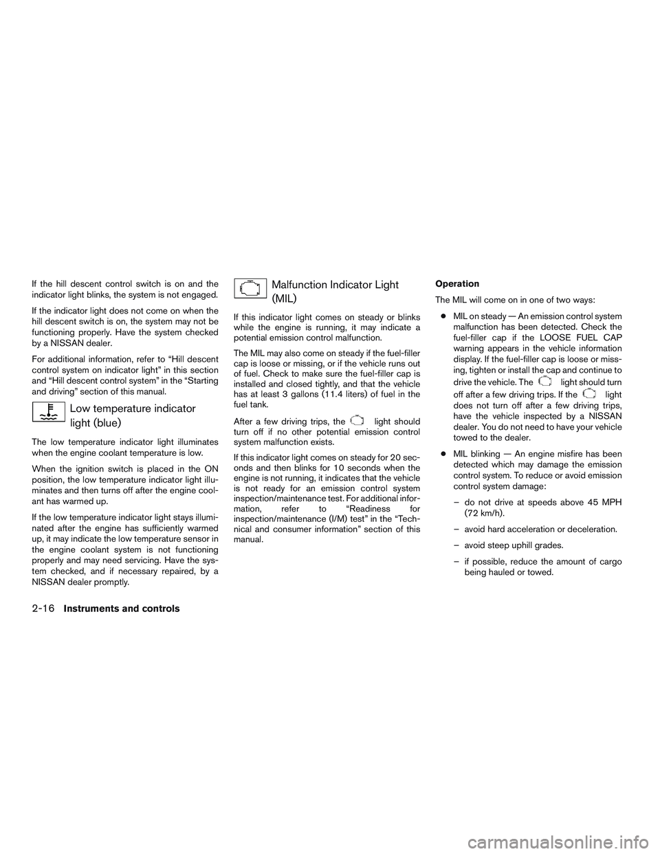 NISSAN PATHFINDER HYBRID 2015  Owners Manual If the hill descent control switch is on and the
indicator light blinks, the system is not engaged.
If the indicator light does not come on when the
hill descent switch is on, the system may not be
fu