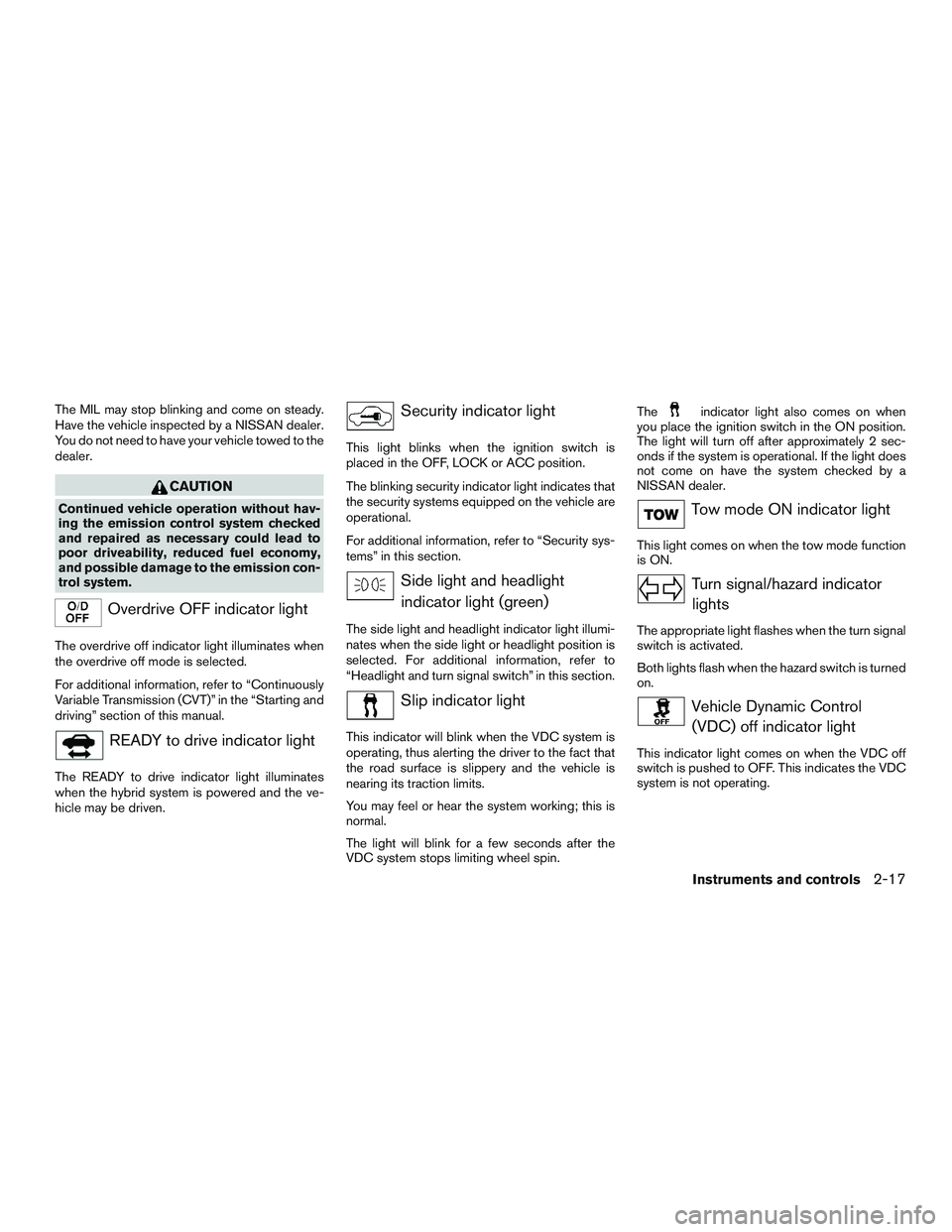 NISSAN PATHFINDER HYBRID 2015 Owners Manual The MIL may stop blinking and come on steady.
Have the vehicle inspected by a NISSAN dealer.
You do not need to have your vehicle towed to the
dealer.
CAUTION
Continued vehicle operation without hav-
NISSAN PATHFINDER HYBRID 2015 Owners Manual The MIL may stop blinking and come on steady.
Have the vehicle inspected by a NISSAN dealer.
You do not need to have your vehicle towed to the
dealer.
CAUTION
Continued vehicle operation without hav-