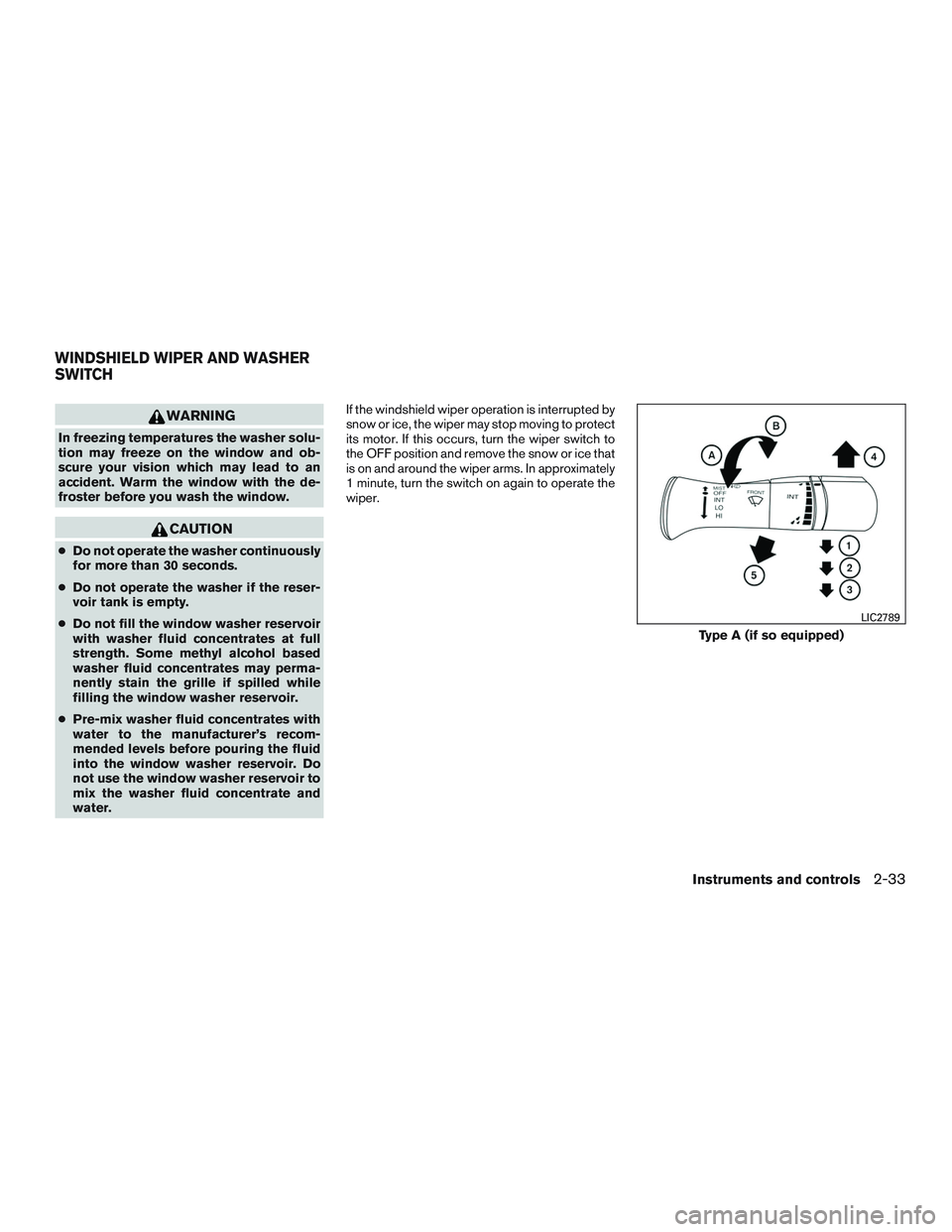 NISSAN PATHFINDER HYBRID 2015  Owners Manual WARNING
In freezing temperatures the washer solu-
tion may freeze on the window and ob-
scure your vision which may lead to an
accident. Warm the window with the de-
froster before you wash the window