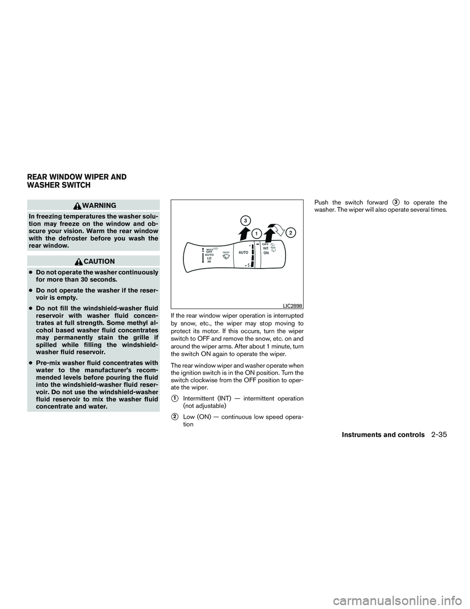 NISSAN PATHFINDER HYBRID 2015  Owners Manual WARNING
In freezing temperatures the washer solu-
tion may freeze on the window and ob-
scure your vision. Warm the rear window
with the defroster before you wash the
rear window.
CAUTION
●Do not op