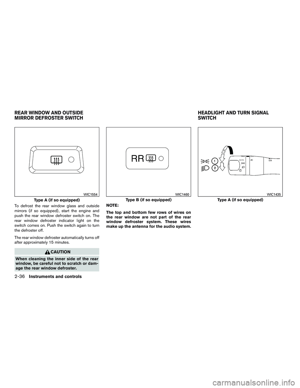 NISSAN PATHFINDER HYBRID 2015  Owners Manual To defrost the rear window glass and outside
mirrors (if so equipped) , start the engine and
push the rear window defroster switch on. The
rear window defroster indicator light on the
switch comes on.