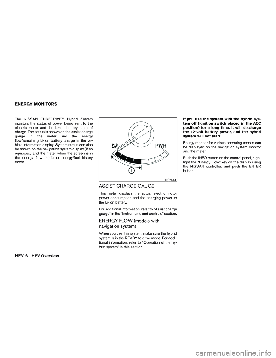 NISSAN PATHFINDER HYBRID 2015 User Guide The NISSAN PUREDRIVE™ Hybrid System
monitors the status of power being sent to the
electric motor and the Li-ion battery state of
charge. The status is shown on the assist charge
gauge in the meter NISSAN PATHFINDER HYBRID 2015 User Guide The NISSAN PUREDRIVE™ Hybrid System
monitors the status of power being sent to the
electric motor and the Li-ion battery state of
charge. The status is shown on the assist charge
gauge in the meter