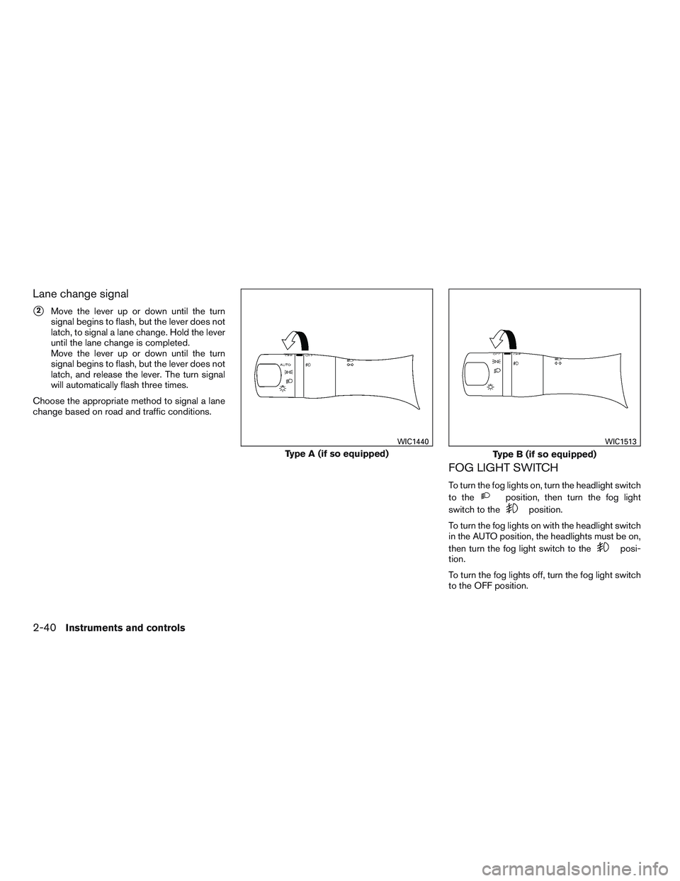 NISSAN PATHFINDER HYBRID 2015  Owners Manual Lane change signal
2Move the lever up or down until the turn
signal begins to flash, but the lever does not
latch, to signal a lane change. Hold the lever
until the lane change is completed.
Move the