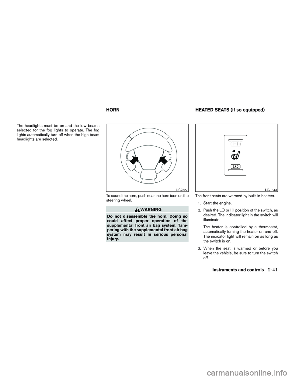 NISSAN PATHFINDER HYBRID 2015  Owners Manual The headlights must be on and the low beams
selected for the fog lights to operate. The fog
lights automatically turn off when the high beam
headlights are selected.
To sound the horn, push near the h