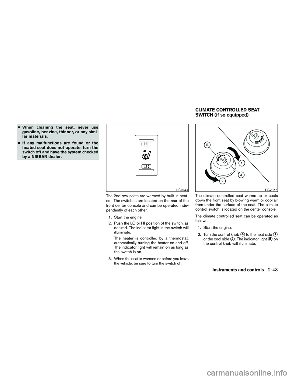 NISSAN PATHFINDER HYBRID 2015  Owners Manual ●When cleaning the seat, never use
gasoline, benzine, thinner, or any simi-
lar materials.
●If any malfunctions are found or the
heated seat does not operate, turn the
switch off and have the syst