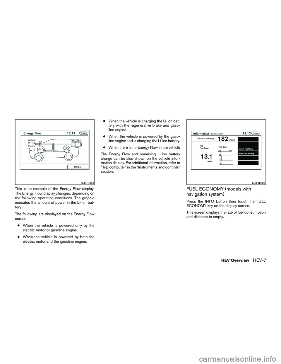 NISSAN PATHFINDER HYBRID 2015  Owners Manual This is an example of the Energy Flow display.
The Energy Flow display changes, depending on
the following operating conditions. The graphic
indicates the amount of power in the Li-ion bat-
tery.
The 