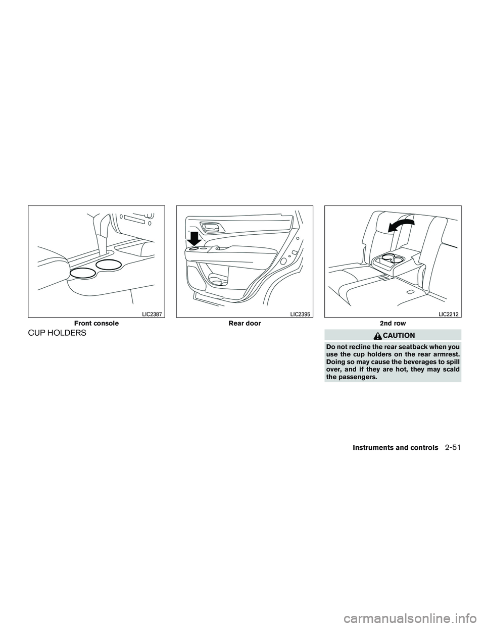NISSAN PATHFINDER HYBRID 2015  Owners Manual CUP HOLDERSCAUTION
Do not recline the rear seatback when you
use the cup holders on the rear armrest.
Doing so may cause the beverages to spill
over, and if they are hot, they may scald
the passengers