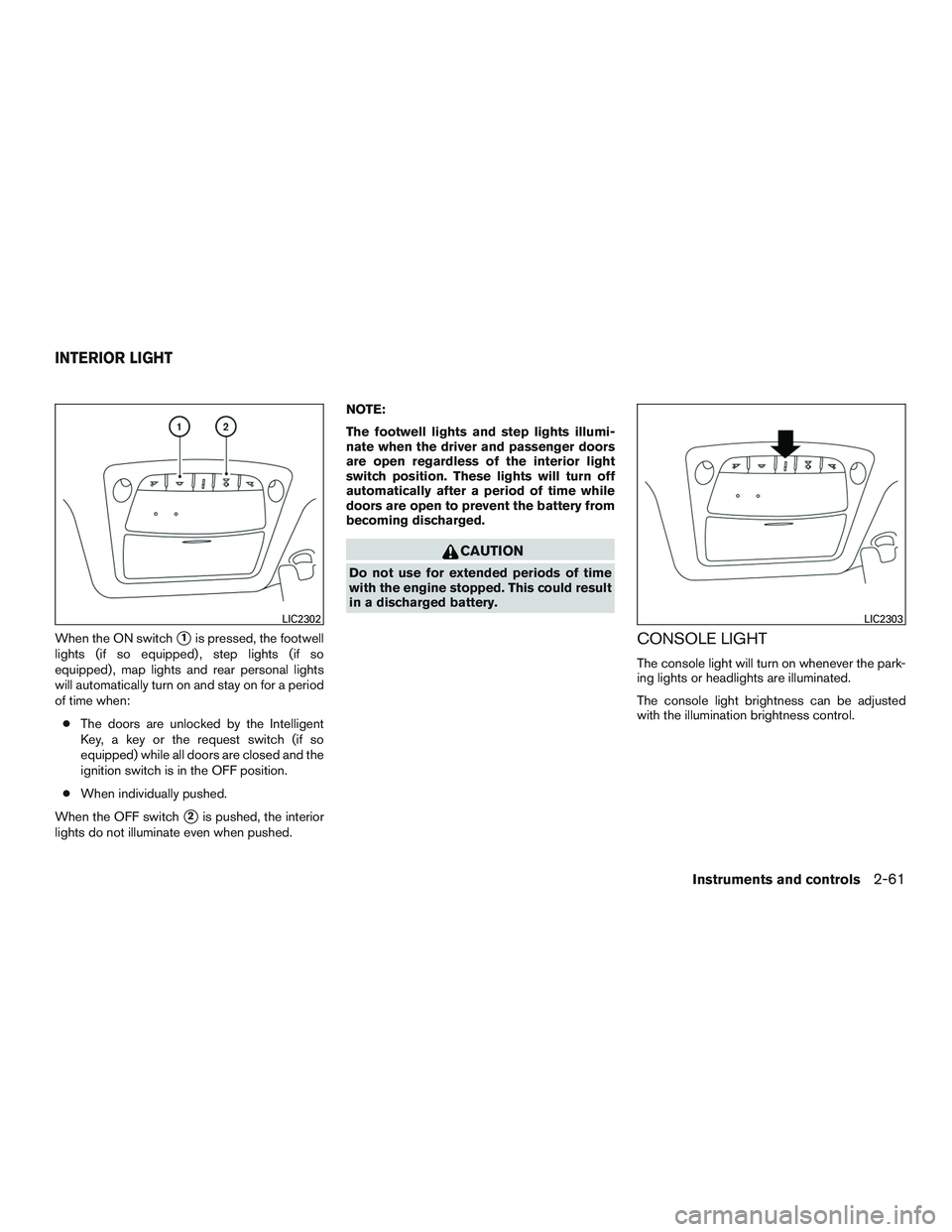 NISSAN PATHFINDER HYBRID 2015  Owners Manual When the ON switch1is pressed, the footwell
lights (if so equipped) , step lights (if so
equipped) , map lights and rear personal lights
will automatically turn on and stay on for a period
of time wh