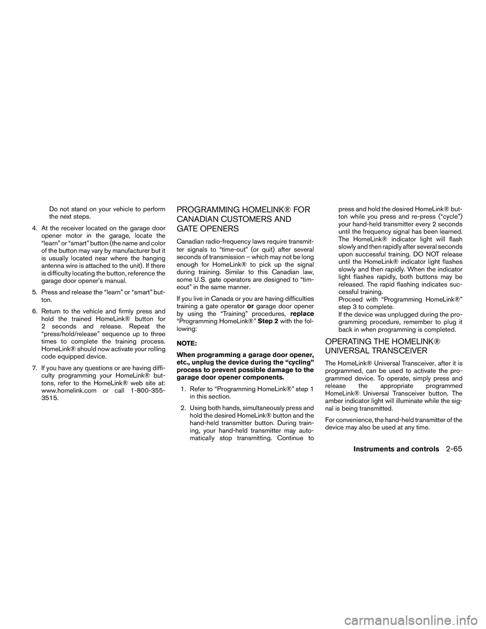 NISSAN PATHFINDER HYBRID 2015  Owners Manual Do not stand on your vehicle to perform
the next steps.
4. At the receiver located on the garage door
opener motor in the garage, locate the
“learn” or “smart” button (the name and color
of th