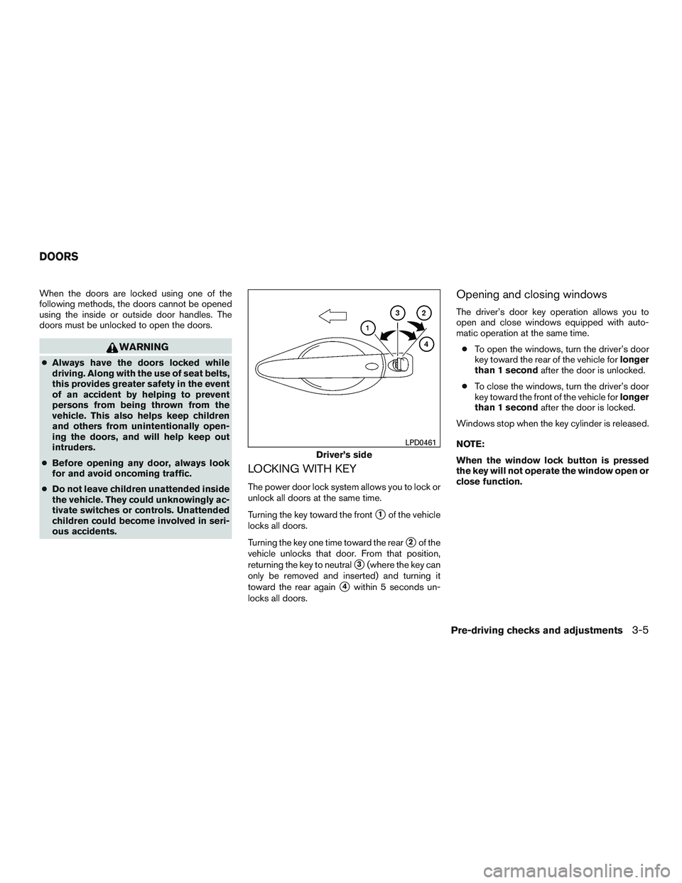 NISSAN PATHFINDER HYBRID 2015  Owners Manual When the doors are locked using one of the
following methods, the doors cannot be opened
using the inside or outside door handles. The
doors must be unlocked to open the doors.
WARNING
●Always have 