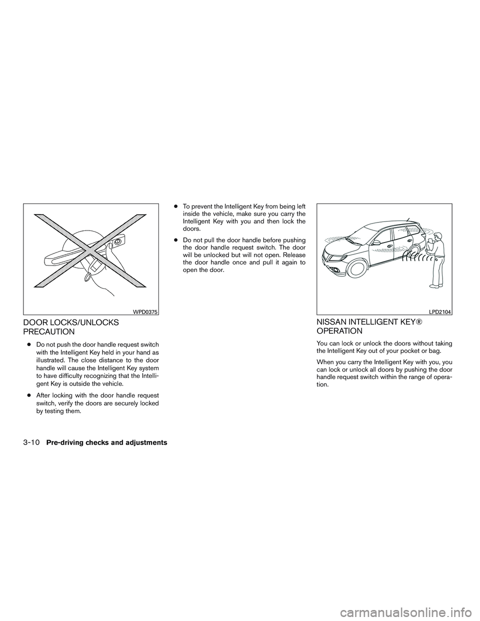 NISSAN PATHFINDER HYBRID 2015 Owners Manual DOOR LOCKS/UNLOCKS
PRECAUTION
●Do not push the door handle request switch
with the Intelligent Key held in your hand as
illustrated. The close distance to the door
handle will cause the Intelligent NISSAN PATHFINDER HYBRID 2015 Owners Manual DOOR LOCKS/UNLOCKS
PRECAUTION
●Do not push the door handle request switch
with the Intelligent Key held in your hand as
illustrated. The close distance to the door
handle will cause the Intelligent
