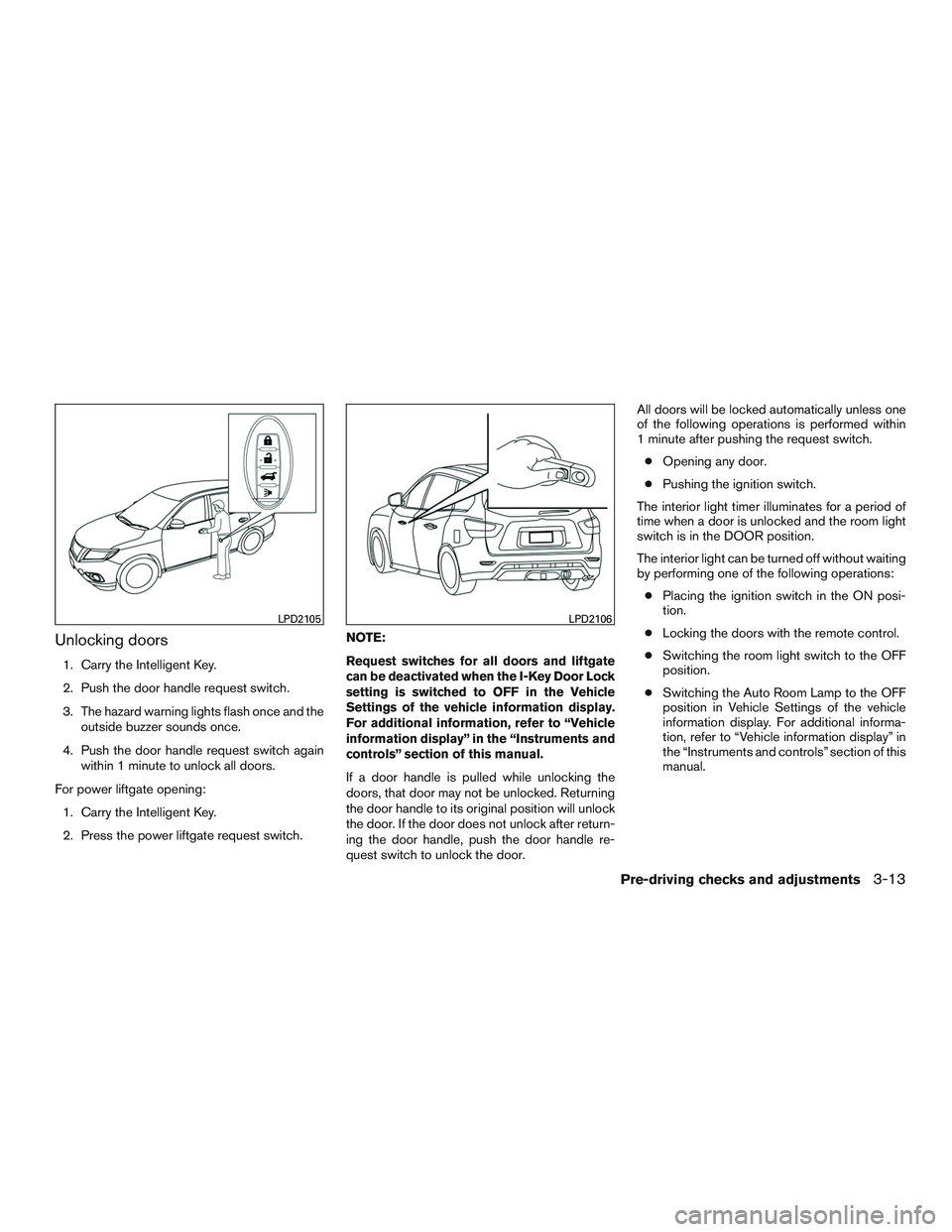 NISSAN PATHFINDER HYBRID 2015 Owners Manual Unlocking doors
1. Carry the Intelligent Key.
2. Push the door handle request switch.
3. The hazard warning lights flash once and the
outside buzzer sounds once.
4. Push the door handle request switch NISSAN PATHFINDER HYBRID 2015 Owners Manual Unlocking doors
1. Carry the Intelligent Key.
2. Push the door handle request switch.
3. The hazard warning lights flash once and the
outside buzzer sounds once.
4. Push the door handle request switch