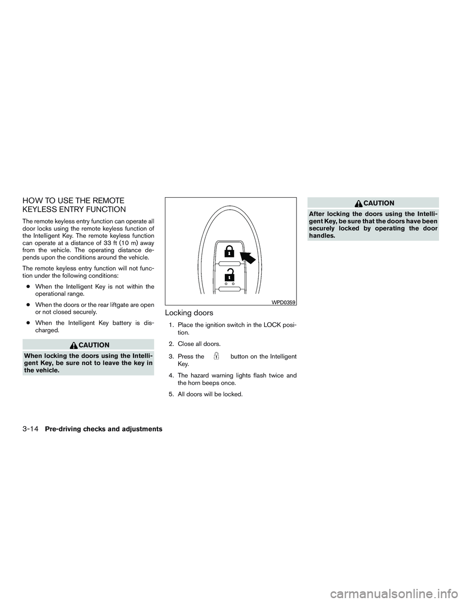 NISSAN PATHFINDER HYBRID 2015  Owners Manual HOW TO USE THE REMOTE
KEYLESS ENTRY FUNCTION
The remote keyless entry function can operate all
door locks using the remote keyless function of
the Intelligent Key. The remote keyless function
can oper