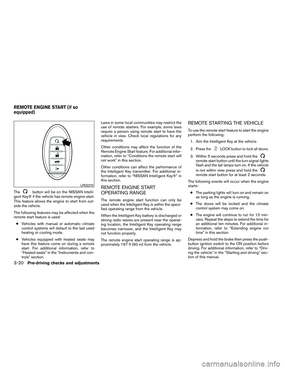 NISSAN PATHFINDER HYBRID 2015  Owners Manual Thebutton will be on the NISSAN Intelli-
gent Key® if the vehicle has remote engine start.
This feature allows the engine to start from out-
side the vehicle.
The following features may be affected w