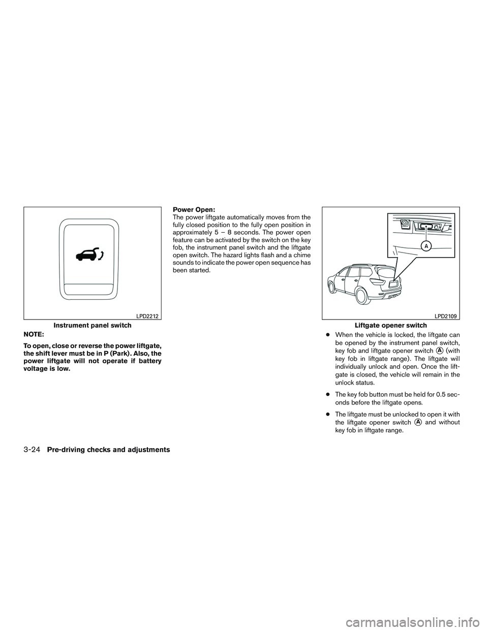 NISSAN PATHFINDER HYBRID 2015  Owners Manual NOTE:
To open, close or reverse the power liftgate,
the shift lever must be in P (Park) . Also, the
power liftgate will not operate if battery
voltage is low.Power Open:
The power liftgate automatical