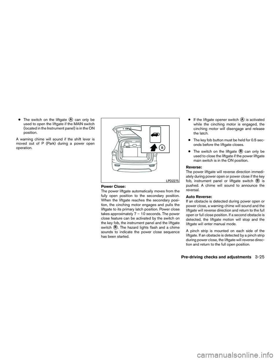 NISSAN PATHFINDER HYBRID 2015  Owners Manual ●The switch on the liftgateAcan only be
used to open the liftgate if the MAIN switch
(located in the Instrument panel) is in the ON
position.
A warning chime will sound if the shift lever is
moved 