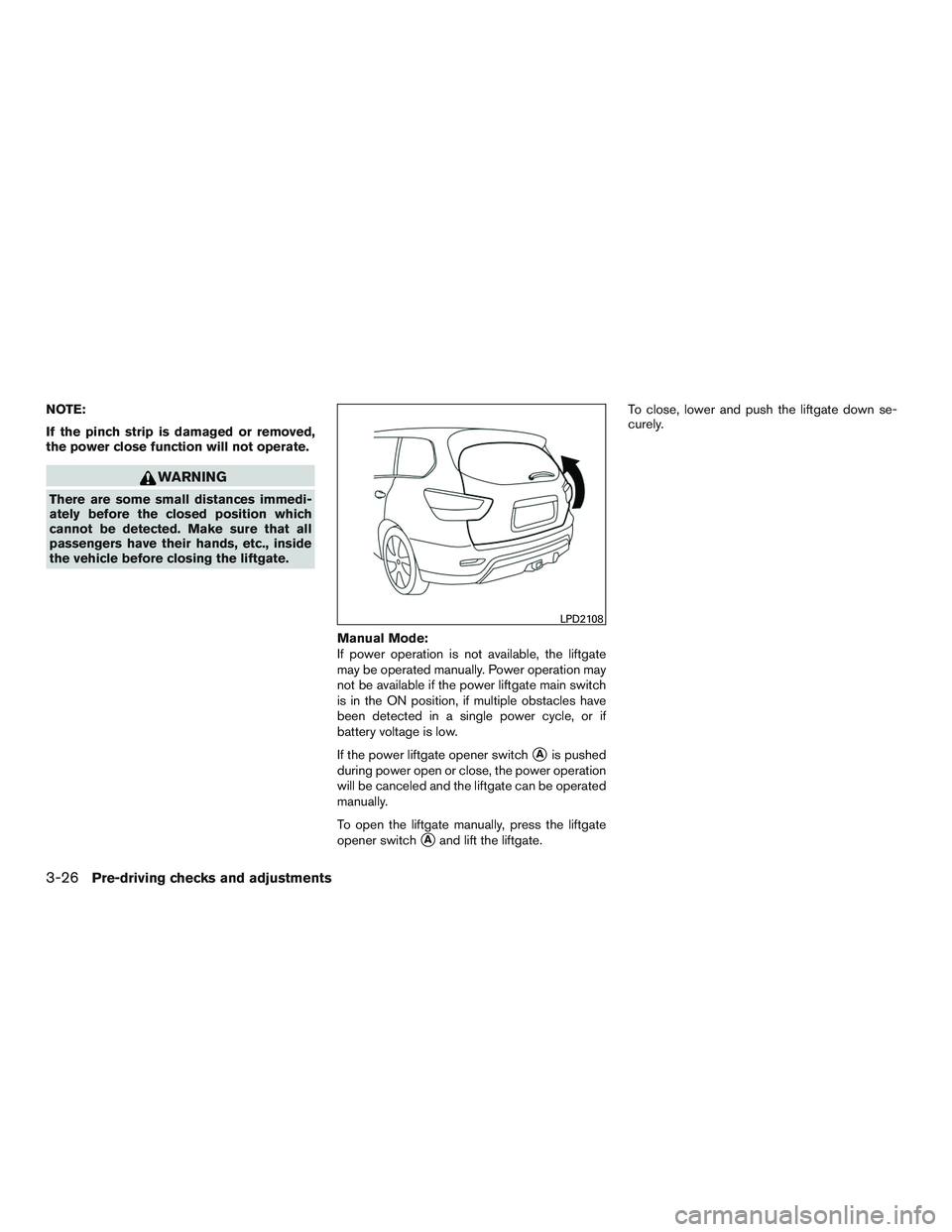 NISSAN PATHFINDER HYBRID 2015  Owners Manual NOTE:
If the pinch strip is damaged or removed,
the power close function will not operate.
WARNING
There are some small distances immedi-
ately before the closed position which
cannot be detected. Mak