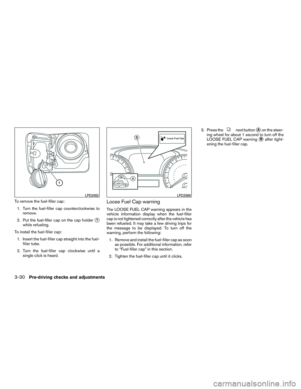 NISSAN PATHFINDER HYBRID 2015  Owners Manual To remove the fuel-filler cap:
1. Turn the fuel-filler cap counterclockwise to
remove.
2. Put the fuel-filler cap on the cap holder
1
while refueling.
To install the fuel-filler cap:
1. Insert the fu