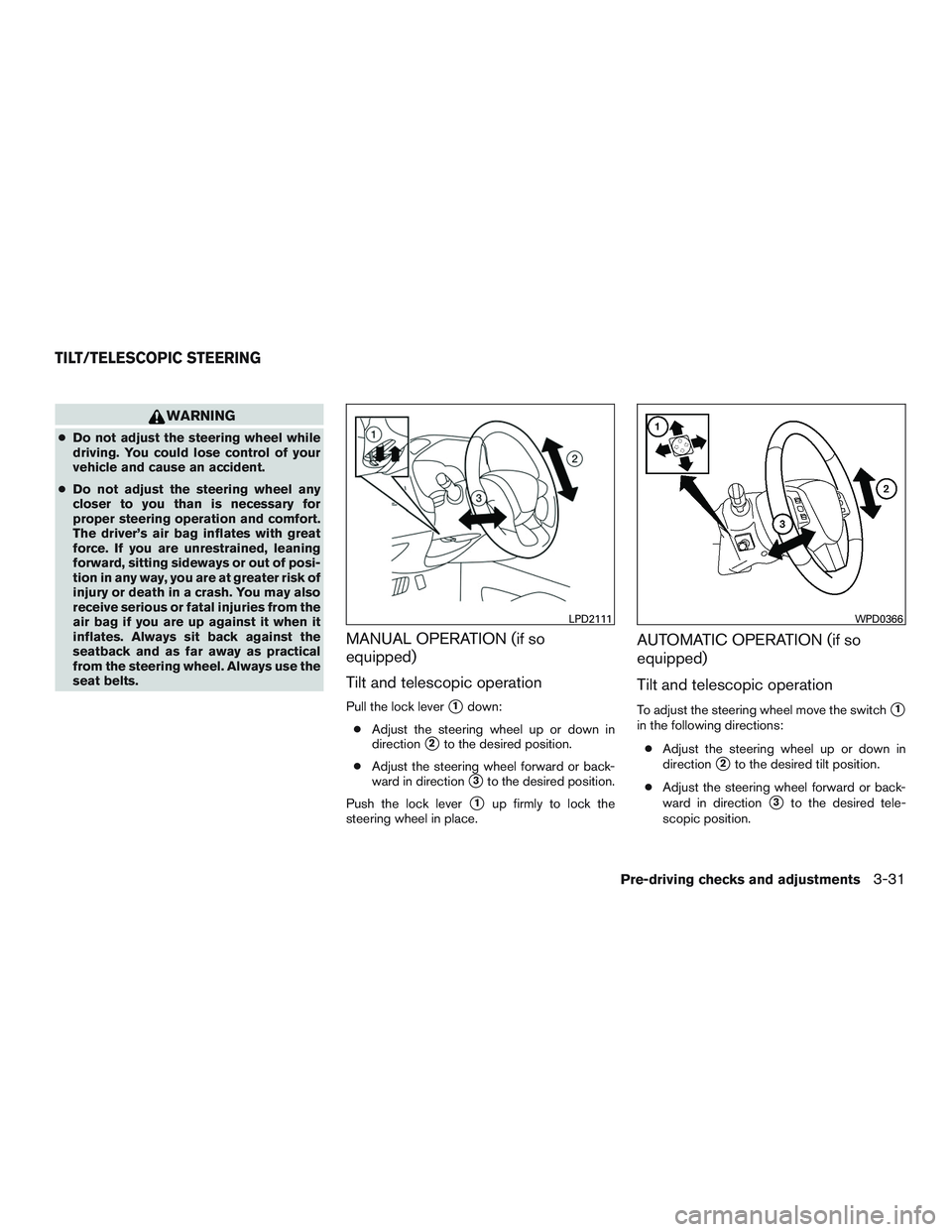 NISSAN PATHFINDER HYBRID 2015  Owners Manual WARNING
●Do not adjust the steering wheel while
driving. You could lose control of your
vehicle and cause an accident.
●Do not adjust the steering wheel any
closer to you than is necessary for
pro