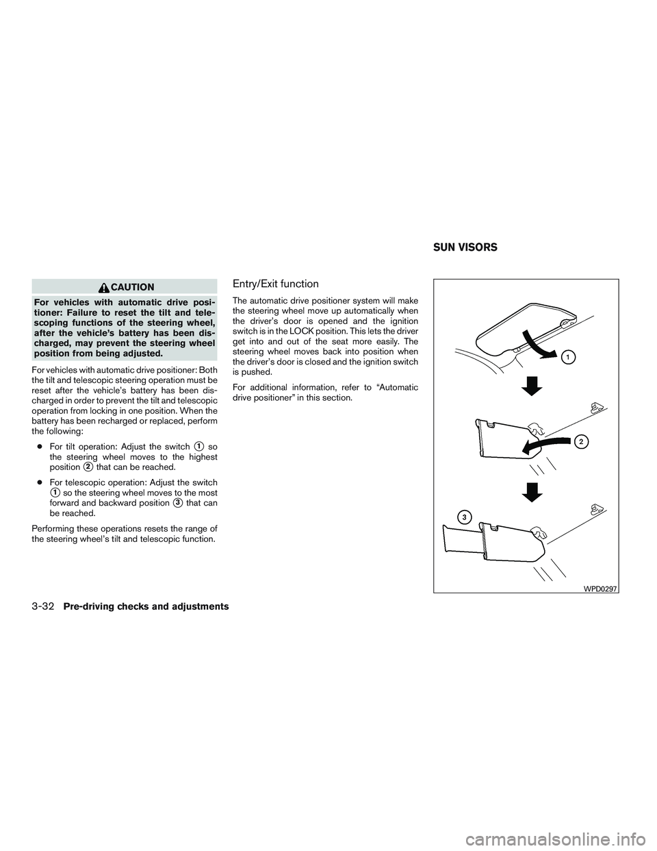 NISSAN PATHFINDER HYBRID 2015  Owners Manual CAUTION
For vehicles with automatic drive posi-
tioner: Failure to reset the tilt and tele-
scoping functions of the steering wheel,
after the vehicle’s battery has been dis-
charged, may prevent th