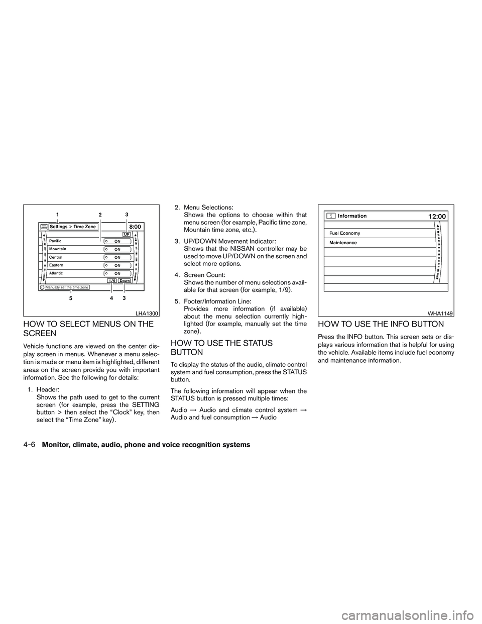 NISSAN PATHFINDER HYBRID 2015  Owners Manual HOW TO SELECT MENUS ON THE
SCREEN
Vehicle functions are viewed on the center dis-
play screen in menus. Whenever a menu selec-
tion is made or menu item is highlighted, different
areas on the screen p