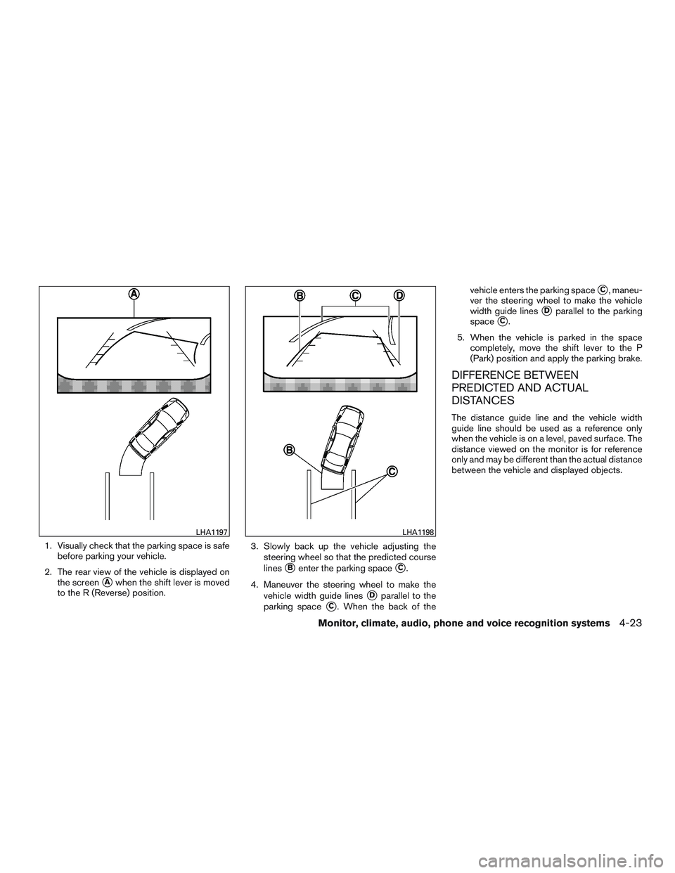 NISSAN PATHFINDER HYBRID 2015  Owners Manual 1. Visually check that the parking space is safe
before parking your vehicle.
2. The rear view of the vehicle is displayed on
the screen
Awhen the shift lever is moved
to the R (Reverse) position.3. 