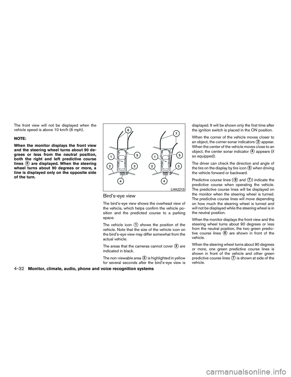 NISSAN PATHFINDER HYBRID 2015  Owners Manual The front view will not be displayed when the
vehicle speed is above 10 km/h (6 mph) .
NOTE:
When the monitor displays the front view
and the steering wheel turns about 90 de-
grees or less from the n